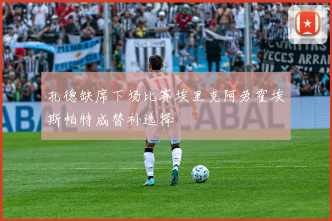 孔德缺席下场比赛埃里克阿劳霍埃斯帕特成替补选择