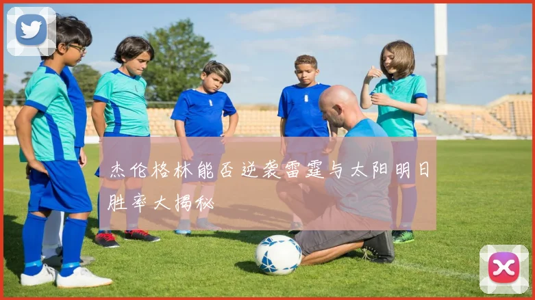 杰伦格林能否逆袭雷霆与太阳明日胜率大揭秘