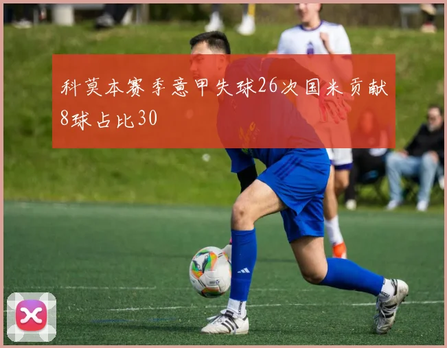 科莫本赛季意甲失球26次国米贡献8球占比30