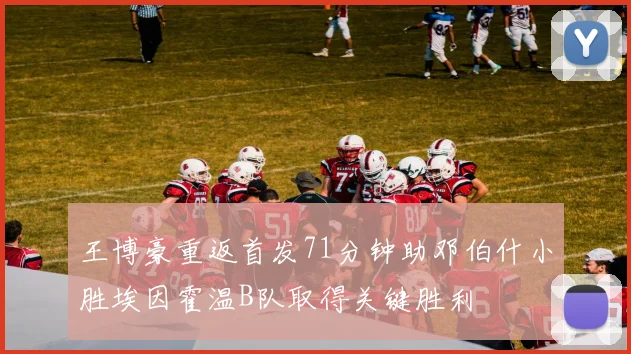 王博豪重返首发71分钟助邓伯什小胜埃因霍温B队取得关键胜利