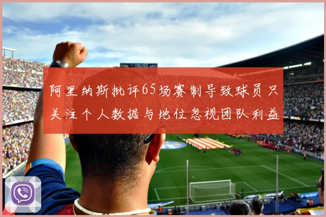 阿里纳斯批评65场赛制导致球员只关注个人数据与地位忽视团队利益